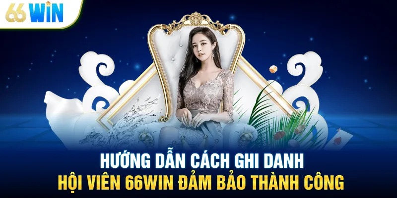 Hướng dẫn cách ghi danh hội viên 66WIN đảm bảo thành công