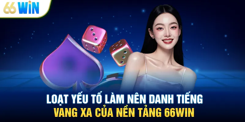 Loạt yếu tố làm nên danh tiếng vang xa của nền tảng 66WIN