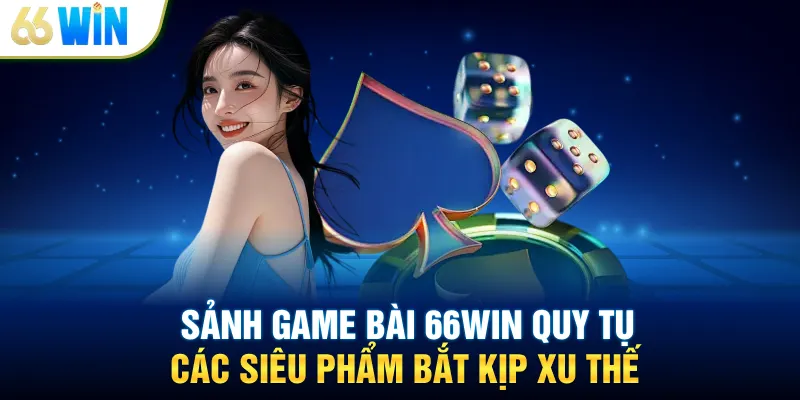 Sảnh game bài 66WIN quy tụ các siêu phẩm bắt kịp xu thế
